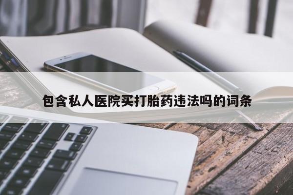 私人卖打胎药的联系方式微信包含私人医院买打胎药违法吗的词条
