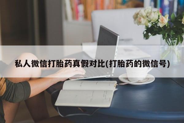 私人卖打胎药的联系方式微信私人微信打胎药真假对比(打胎药的微信号)