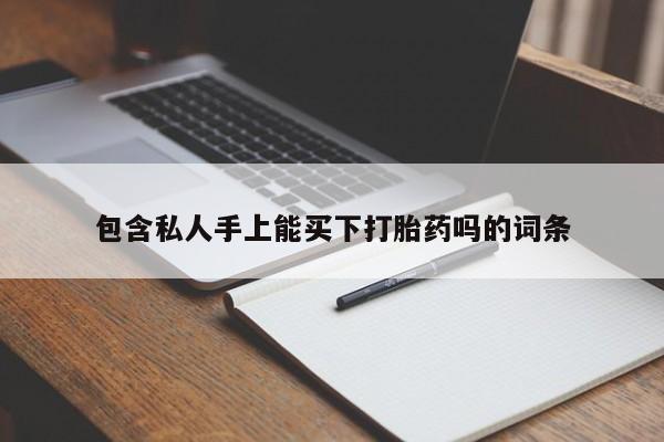 私人卖打胎药的联系方式微信包含私人手上能买下打胎药吗的词条
