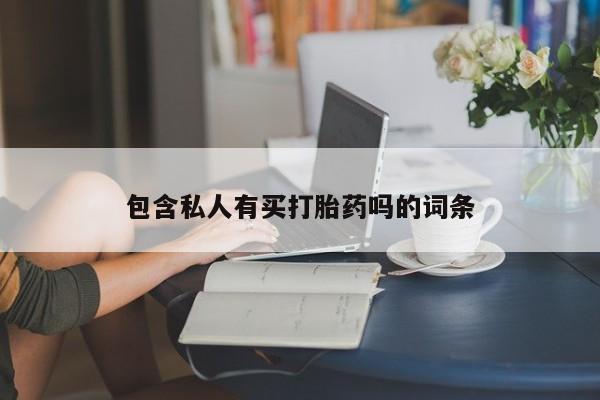 私人卖打胎药的联系方式微信包含私人有买打胎药吗的词条