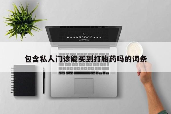 私人卖打胎药的联系方式微信包含私人门诊能买到打胎药吗的词条