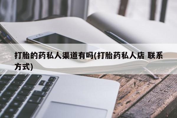 私人卖打胎药的联系方式微信打胎的药私人渠道有吗(打胎药私人店 联系方式)