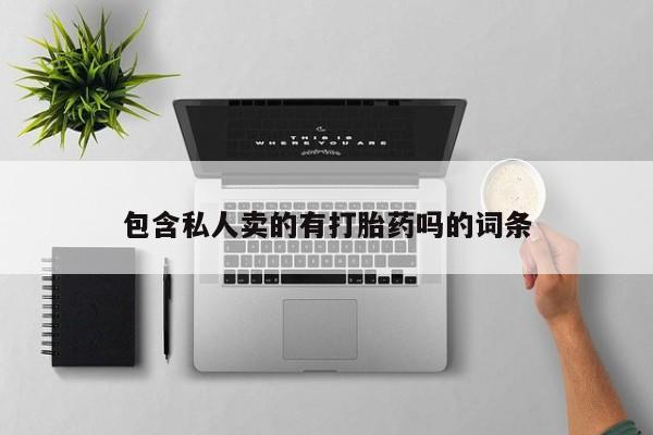 私人卖打胎药的联系方式微信包含私人卖的有打胎药吗的词条