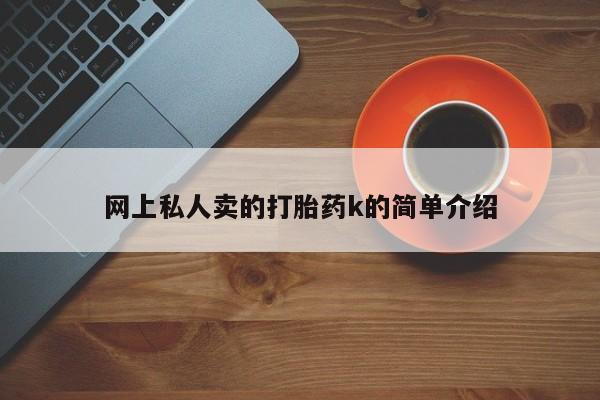 私人卖打胎药的联系方式微信网上私人卖的打胎药k的简单介绍