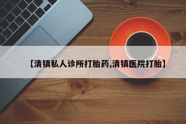 私人卖打胎药的联系方式微信【清镇私人诊所打胎药,清镇医院打胎】