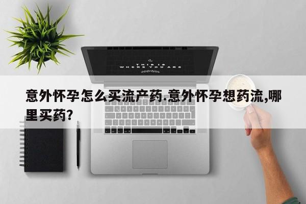 私人卖打胎药的联系方式微信意外怀孕怎么买流产药.意外怀孕想药流,哪里买药？