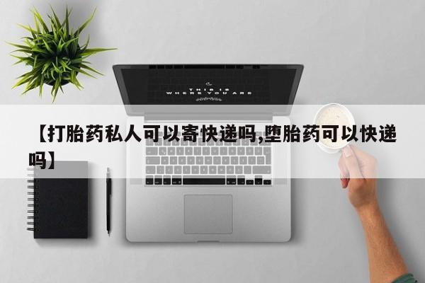 私人卖打胎药的联系方式微信【打胎药私人可以寄快递吗,堕胎药可以快递吗】