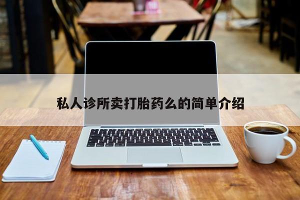 私人卖打胎药的联系方式微信私人诊所卖打胎药么的简单介绍