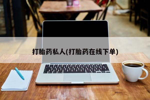 私人卖打胎药的联系方式微信打胎药私人(打胎药在线下单)