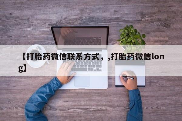 私人卖打胎药的联系方式微信【打胎药微信联系方式，,打胎药微信long】