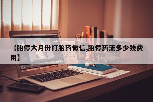 私人卖打胎药的联系方式微信【胎停大月份打胎药微信,胎停药流多少钱费用】