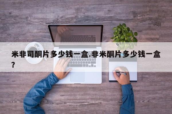 私人卖打胎药的联系方式微信米非司酮片多少钱一盒.非米酮片多少钱一盒？