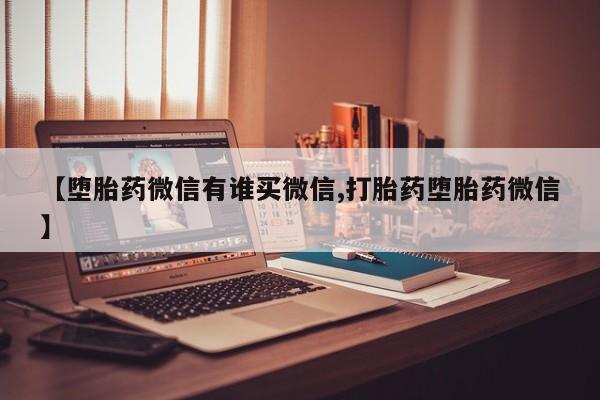 私人卖打胎药的联系方式微信【堕胎药微信有谁买微信,打胎药堕胎药微信】