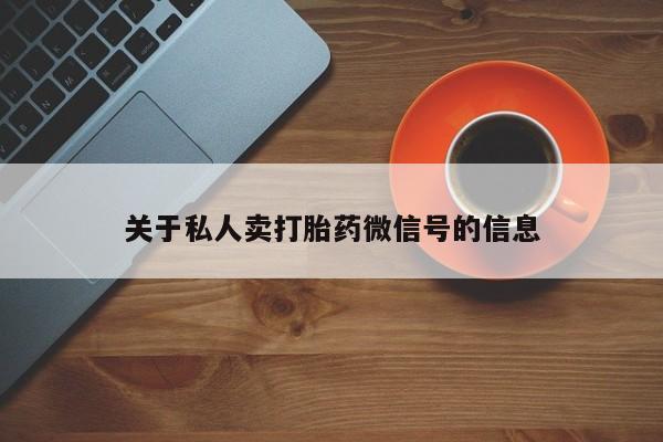 私人卖打胎药的联系方式微信关于私人卖打胎药微信号的信息