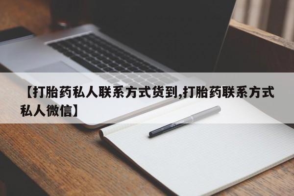 私人卖打胎药的联系方式微信【打胎药私人联系方式货到,打胎药联系方式私人微信】