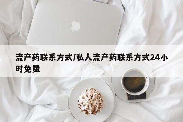 私人卖打胎药的联系方式微信流产药联系方式/私人流产药联系方式24小时免费