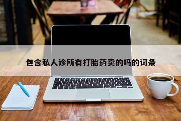 私人卖打胎药的联系方式微信包含私人诊所有打胎药卖的吗的词条