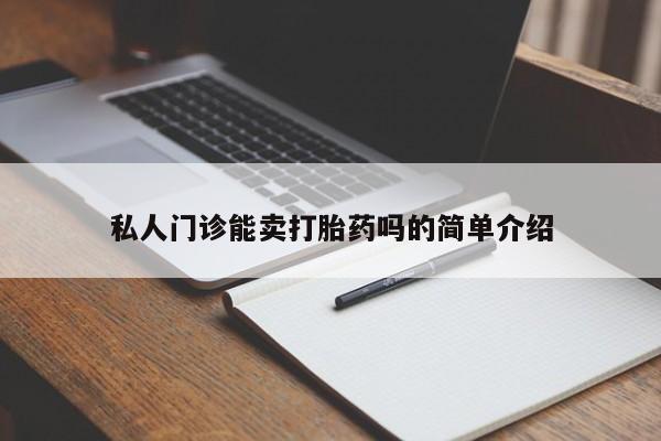 私人卖打胎药的联系方式微信私人门诊能卖打胎药吗的简单介绍