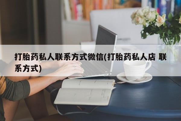 私人卖打胎药的联系方式微信打胎药私人联系方式微信(打胎药私人店 联系方式)