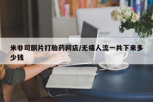 私人卖打胎药的联系方式微信米非司酮片打胎药网店/无痛人流一共下来多少钱