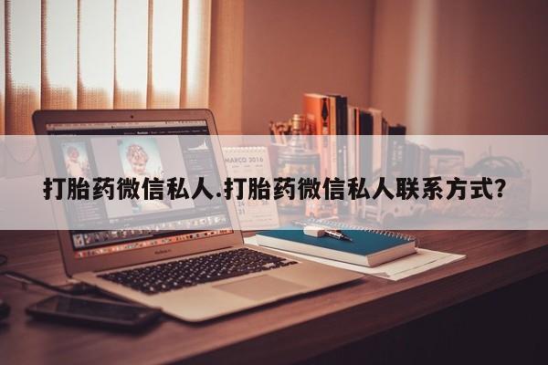 私人卖打胎药的联系方式微信打胎药微信私人.打胎药微信私人联系方式？