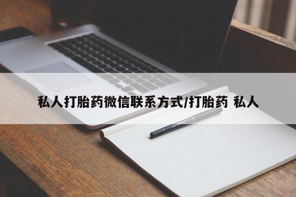 私人卖打胎药的联系方式微信私人打胎药微信联系方式/打胎药 私人
