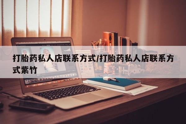 私人卖打胎药的联系方式微信打胎药私人店联系方式/打胎药私人店联系方式紫竹
