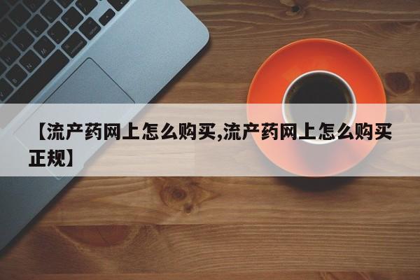 私人卖打胎药的联系方式微信【流产药网上怎么购买,流产药网上怎么购买正规】