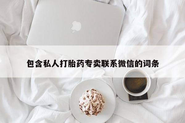 私人卖打胎药的联系方式微信包含私人打胎药专卖联系微信的词条