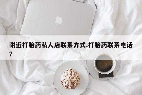 私人卖打胎药的联系方式微信附近打胎药私人店联系方式.打胎药联系电话？