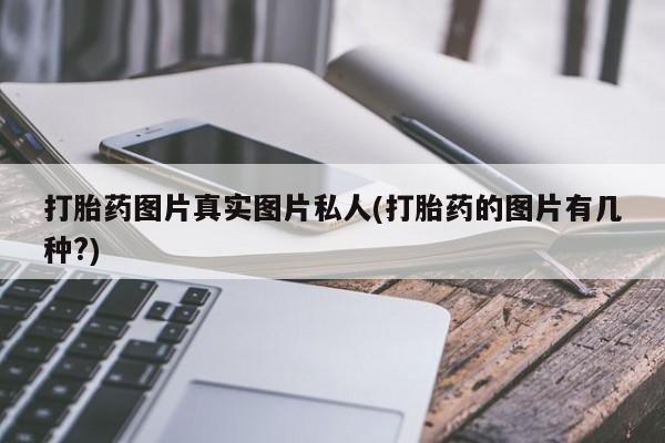 私人卖打胎药的联系方式微信打胎药图片真实图片私人(打胎药的图片有几种?)