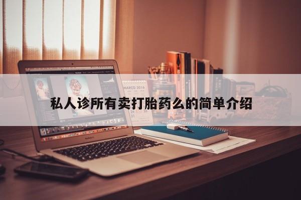 私人卖打胎药的联系方式微信私人诊所有卖打胎药么的简单介绍