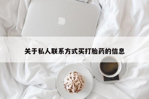私人卖打胎药的联系方式微信关于私人联系方式买打胎药的信息
