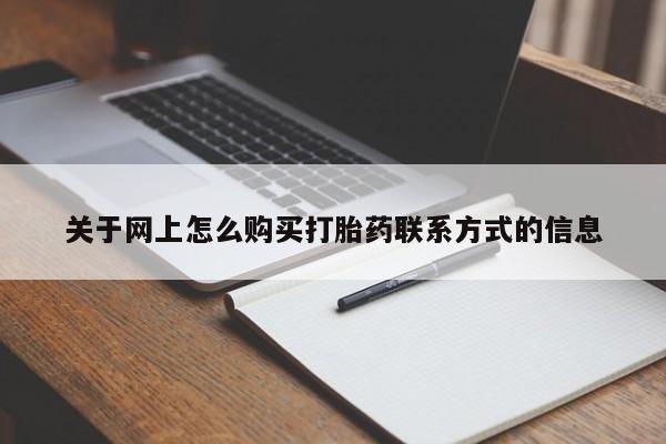 私人卖打胎药的联系方式微信关于网上怎么购买打胎药联系方式的信息
