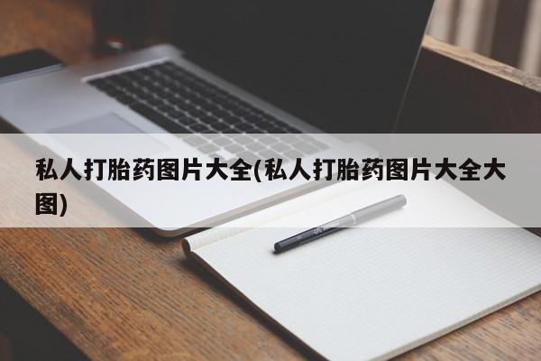 私人卖打胎药的联系方式微信私人打胎药图片大全(私人打胎药图片大全大图)