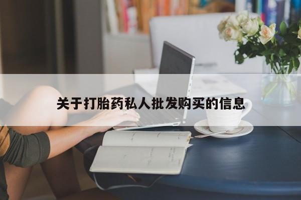 私人卖打胎药的联系方式微信关于打胎药私人批发购买的信息