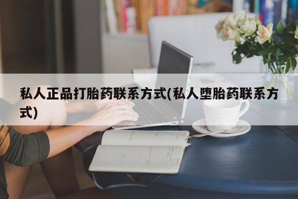 私人卖打胎药的联系方式微信私人正品打胎药联系方式(私人堕胎药联系方式)