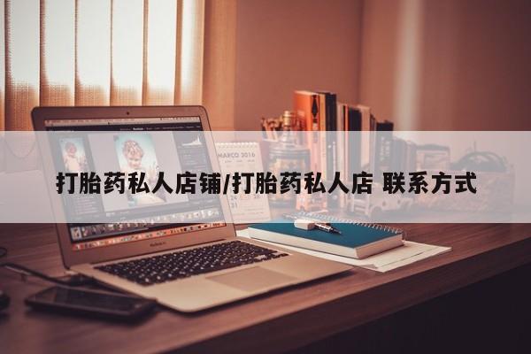 私人卖打胎药的联系方式微信打胎药私人店铺/打胎药私人店 联系方式